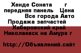 Хенде Соната5 2003г передняя панель › Цена ­ 4 500 - Все города Авто » Продажа запчастей   . Хабаровский край,Николаевск-на-Амуре г.